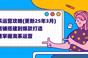 淘系运营攻略(更新25年3月) 从店铺搭建到爆款打造,快速掌握淘系运营