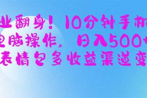 副业翻身！10分钟手机或电脑操作，日入500+,搞笑表情包多收益渠道变现