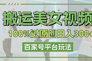 搬运美女视频100%过原创大揭秘，百家号平台玩法，轻松日入3000+（可矩阵）