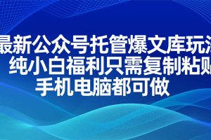 最新公众号托管爆文库玩法，纯小白福利只需复制粘贴，手机电脑都可做
