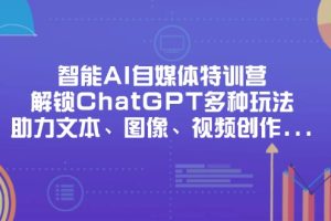 智能AI自媒体特训营，解锁ChatGPT多种玩法，助力文本、图像、视频创作…