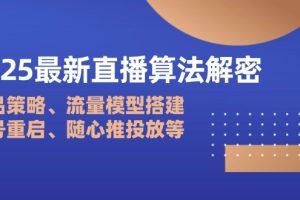2025最新直播算法解密：选品策略、流量模型搭建、老号重启、随心推投放等