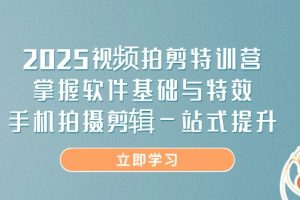 2025视频拍剪特训营,掌握软件基础与特效,手机拍摄剪辑一站式提升
