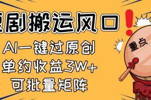 2025短剧搬运风口！复制粘贴AI一键过原创，单月收益3W+，新手可矩阵放…