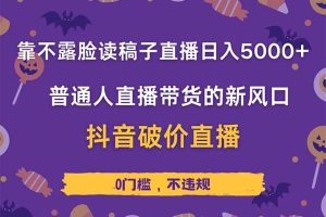 靠不露脸读稿子直播，日入5000+，普通人直播带货的新风口，抖音破价直…