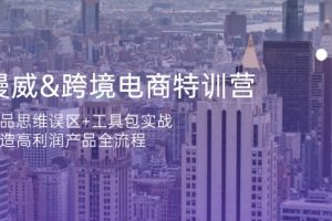 漫威 跨境电商特训营：选品思维误区+工具包实战，打造高利润产品全流程