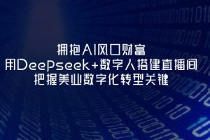 拥抱AI风口财富：用Deepseek+数字人搭建直播间，把握美业数字化转型关键