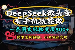 一条图文轻松变现500+，DeeSeep微头条，有手机就能做，简单复制粘贴，…