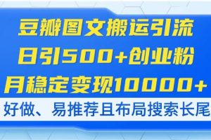 豆瓣图文搬运引流,日引500+创业粉,月稳定变现10000+,好做、易推荐且…