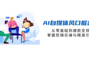 AI自媒体风口掘金课,从零基础到爆款变现,掌握剪辑实操与精准引流