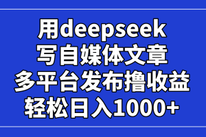 用deepseek写自媒体文章，多平台发布撸收益，轻松日入1000+！