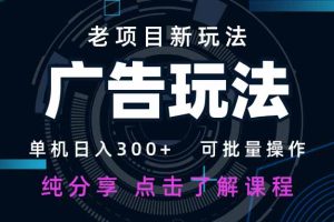 老项目新玩法 广告变现 日入300+ 可批量操作 新手 小白可快速上手。