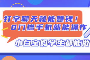 打字聊天就能赚钱！0门槛手机就能操作，小白宝妈学生都能做!