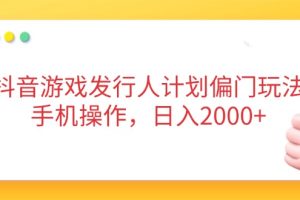 抖音游戏发行人计划偏门玩法，手机操作，日入2000+