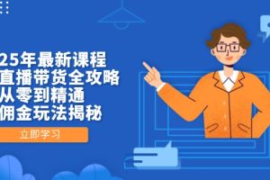 2025年最新课程,无人直播带货全攻略,从零到精通,高佣金玩法揭秘