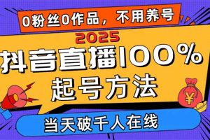 2025抖音直播100%起号方法，0粉丝0作品当天破千人在线 可配合多种变现方式