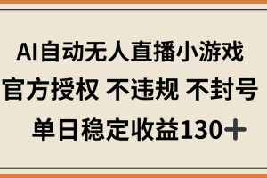 AI自动无人直播小游戏，官方授权 不违规 不封号，单日稳定收益130+