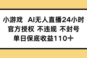 小游戏AI无人直播，官方授权 不违规 不封号，单日保底收益110+