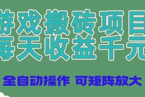 游戏搬砖项目，每天收益千元，全自动操作可矩阵放大