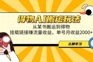 得物AI搬运玩法，从某书搬运到得物，挂载链接赚流量收益，单号月收益2000+