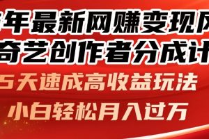 25年最新网赚变现风口！爱奇艺创作者分成计划，5天速成高收益玩法，小…
