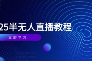 半无人直播课(2025/4月) 基础到实操全覆盖，选品/剪辑/直播搭建与话术训练