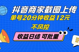 抖音商家截图上传 单号20分钟收益12元 不风控 批量无限做 收益日结