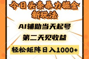 今日头条暴利掘金新玩法，AI辅助当天起号，第二天见收益，轻松矩阵日入…