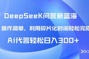 【头条问答新蓝海】DeepSeek回答玩法首曝！碎片化时间，AI代答日入300+…