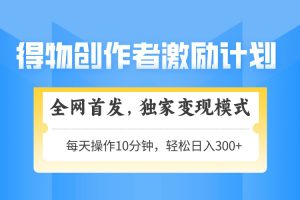 得物创作者激励，变现模式，轻松上手，日入300+可矩阵，可放大