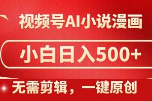 视频号AI小说漫画，无需剪辑，一键洗稿原创，小白日入500+，喂饭级教程