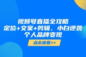 视频号直播全攻略，定位+文案+剪辑，小白逆袭个人品牌变现