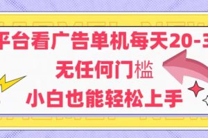 新平台看广告单机每天20-30，无任何门槛，安卓手机即可，小白也能轻松上手