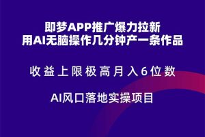 即梦APP推广爆力拉新，收益上限极高，月入6位数，AI风口落地实操项目。