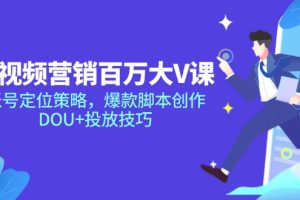 短视频营销百万大V课,账号定位策略,爆款脚本创作,DOU+投放技巧