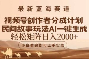 最新蓝海赛道视频号创作者分成民间故事玩法，AI一键生成爆款视频，轻松…