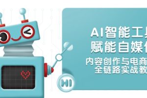 AI智能工具赋能自媒体,内容创作与电商运营,全链路实战教学