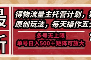 最新得物流量主托管计划，独家原创玩法，每天操作五分钟，多号无上限 …