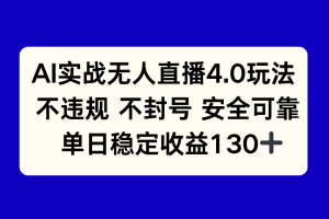 AI实战无人直播4.0玩法， 不违规不封号，单日稳定收益130+