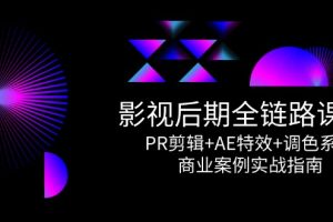 全链路课程，PR剪辑+AE特效+调色系统，商业案例实战指南
