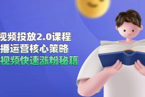 短视频投放2.0课程,直播运营核心策略,连怼视频快速涨粉秘籍