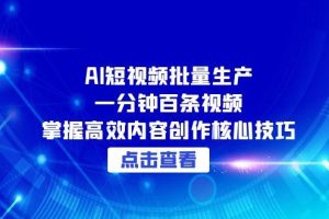AI短视频批量生产：一分钟百条视频，掌握高效内容创作核心技巧