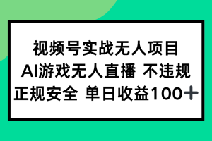 视频号实战无人项目，AI游戏无人直播不违规，正规安全单日收益100+