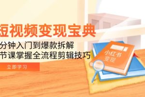 短视频变现宝典：5分钟入门到爆款拆解，9节课掌握全流程剪辑技巧
