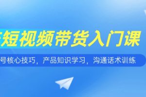 短视频带货入门课，养号核心技巧，产品知识学习，沟通话术训练