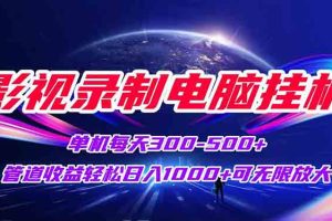 影视录制电脑挂机单机每天300+管道收益轻松日入1000+可矩阵无限放大