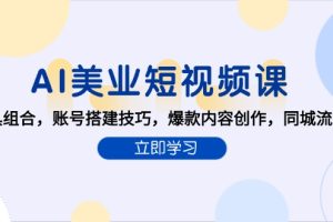 AI美业短视频课，AI工具组合，账号搭建技巧，爆款内容创作，同城流量获取