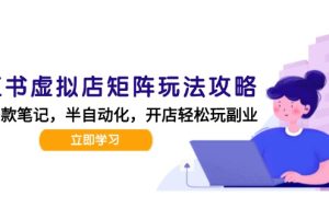 小红书虚拟店矩阵玩法-更新,AI批量制作笔记,半自动化运营日发20笔记攻略
