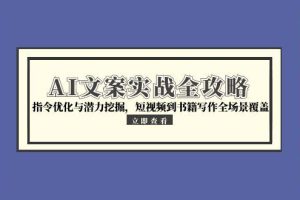 AI文案实战全攻略，指令优化与潜力挖掘，短视频到书籍写作全场景覆盖