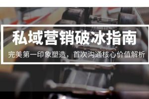 私域营销破冰指南,完美第一印象塑造,首次沟通核心价值解析